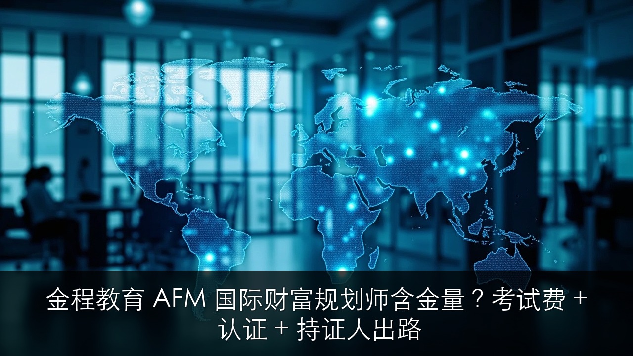金程教育 AFM 国际财富规划师含金量?考试费 + 认证 + 持证人出路