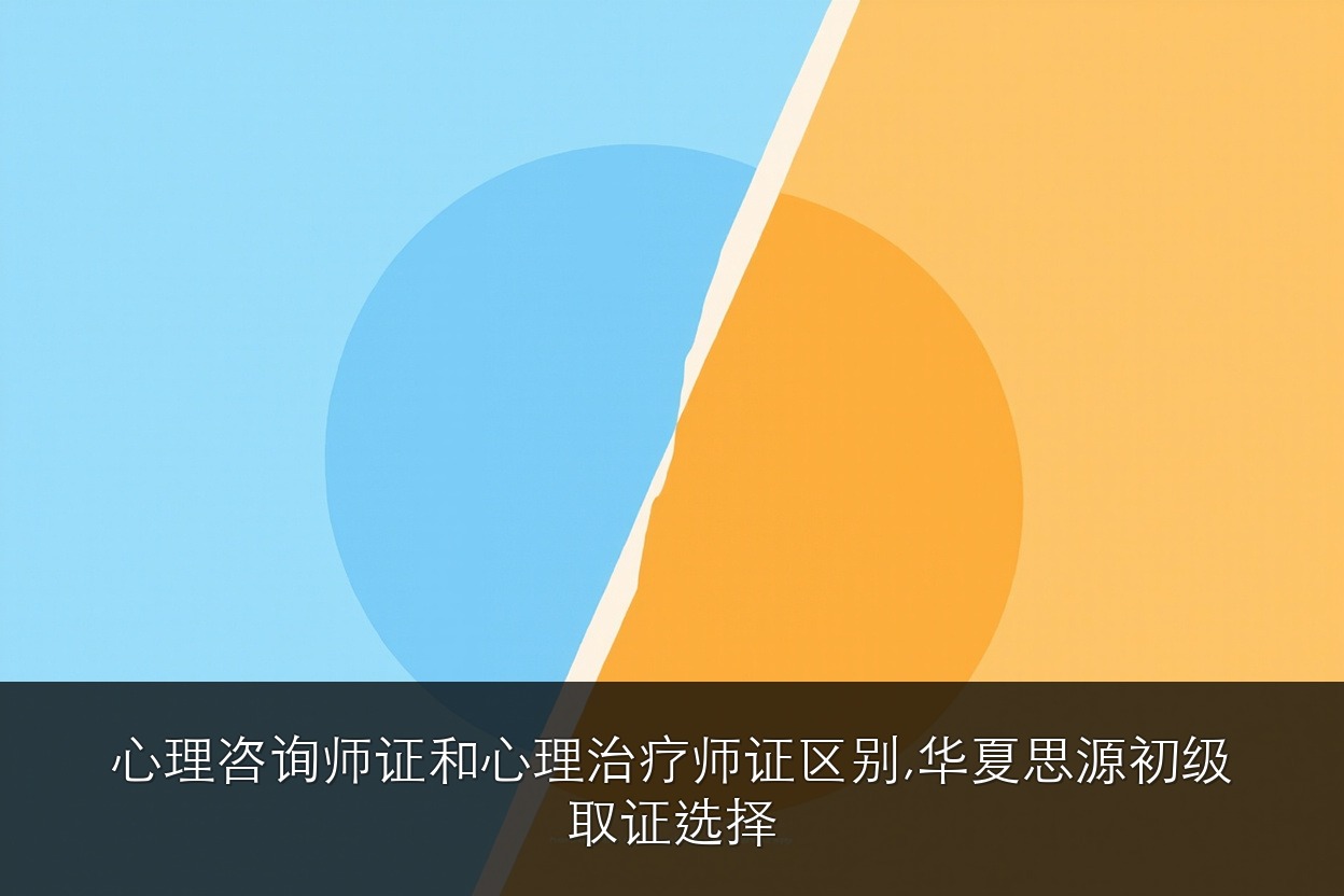 心理咨询师证和心理治疗师证区别，华夏思源初级取证选择