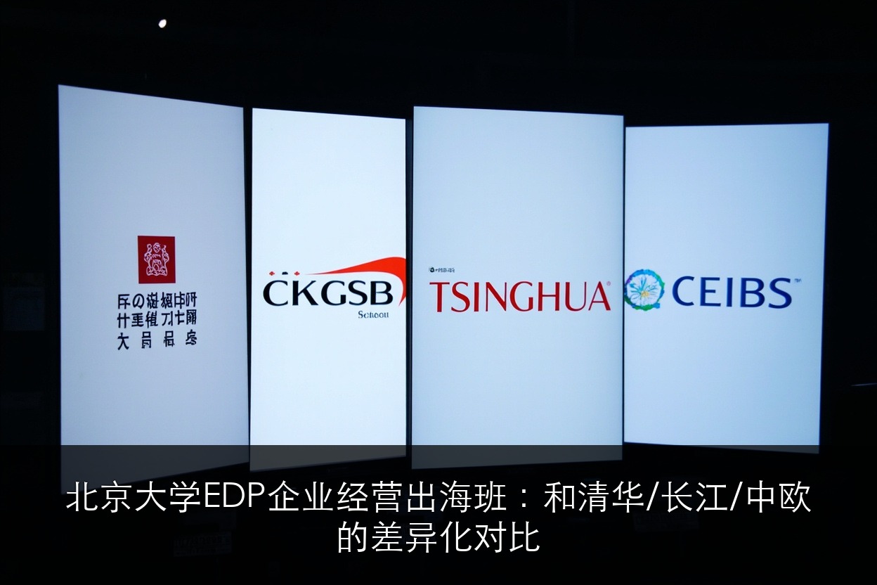 北京大学EDP企业经营出海班：和清华/长江/中欧的差异化对比