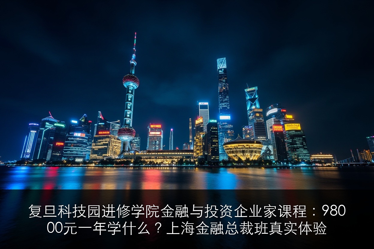 复旦科技园进修学院金融与投资企业家课程:98000元一年学什么?上海金融总裁班真实体验