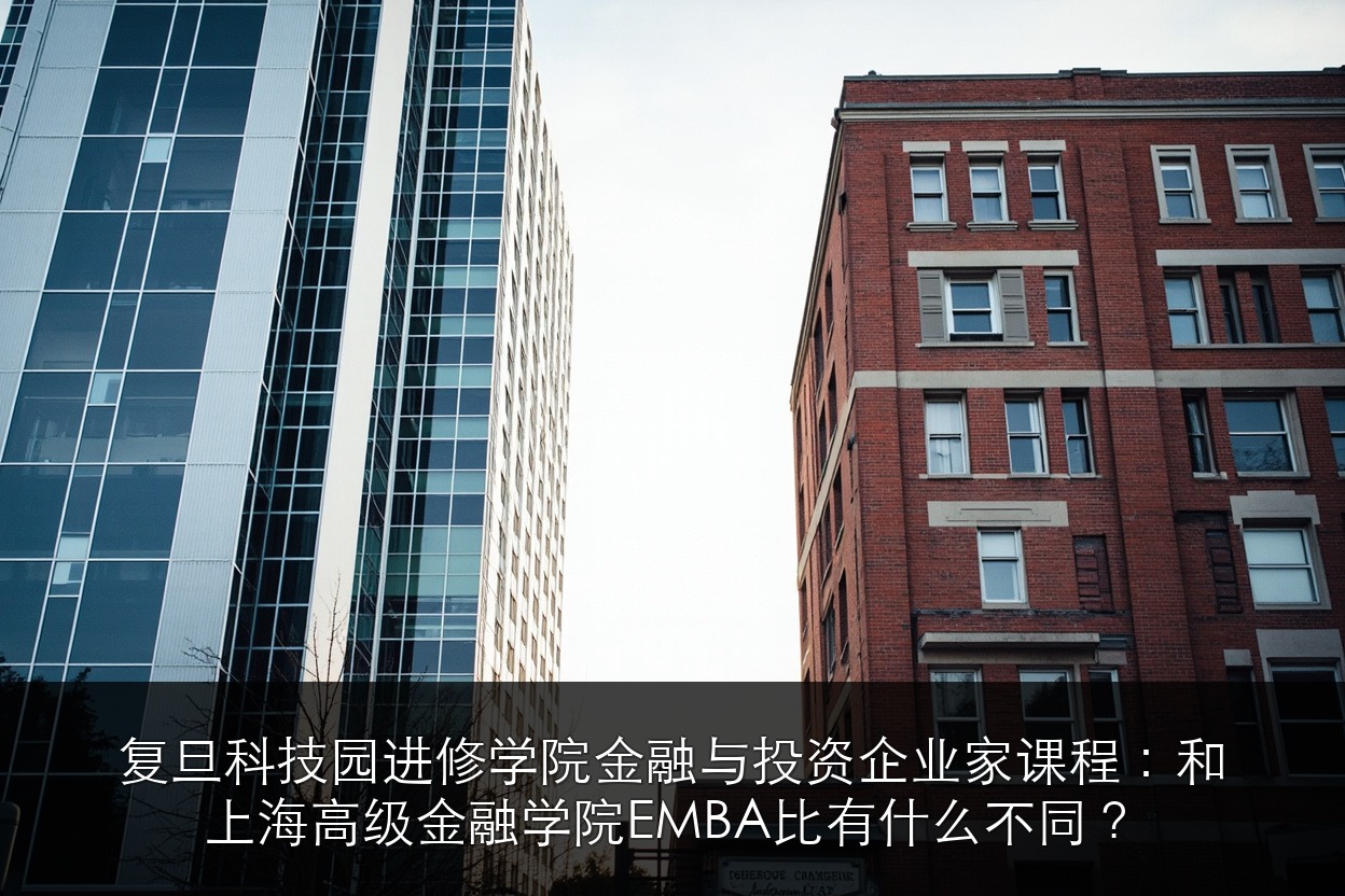 复旦科技园进修学院金融与投资企业家课程:和上海高级金融学院EMBA比有什么不同?
