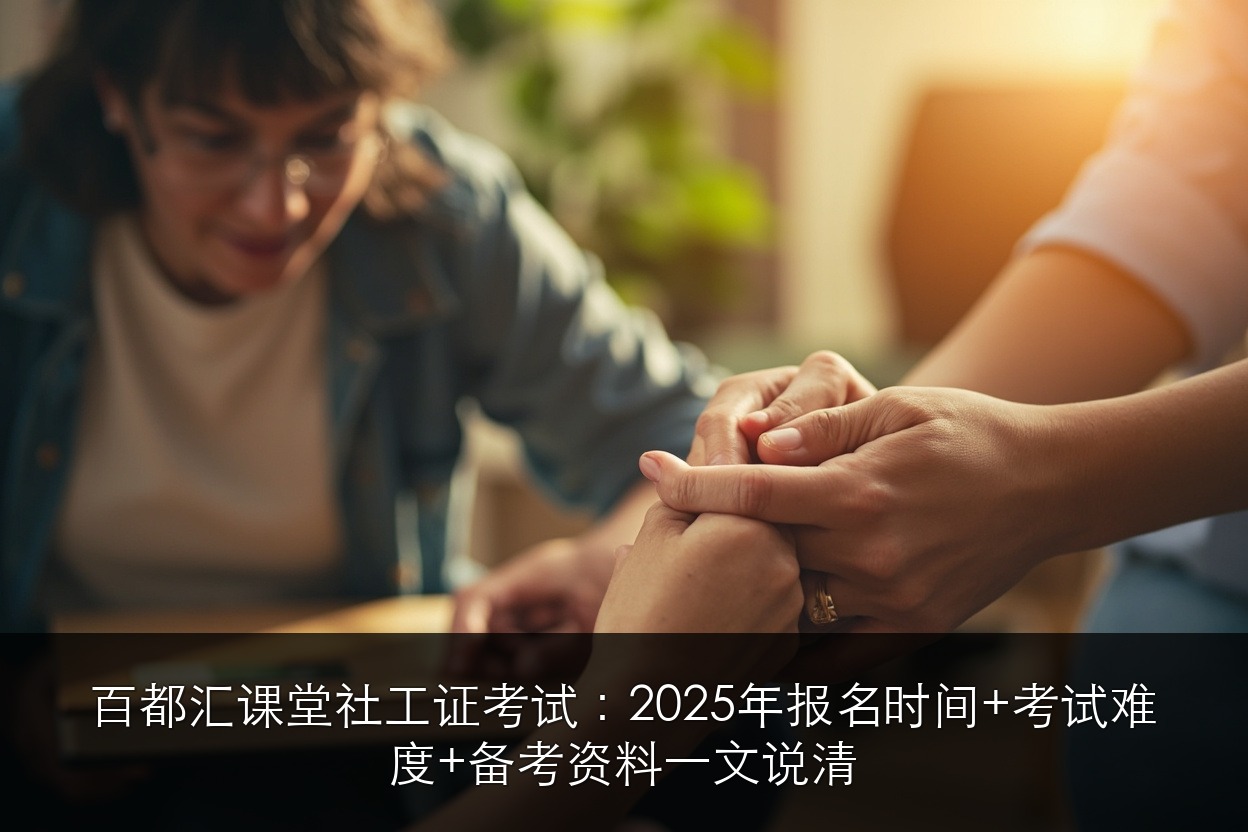 百都汇课堂社工证考试:2025年报名时间+考试难度+备考资料一文说清