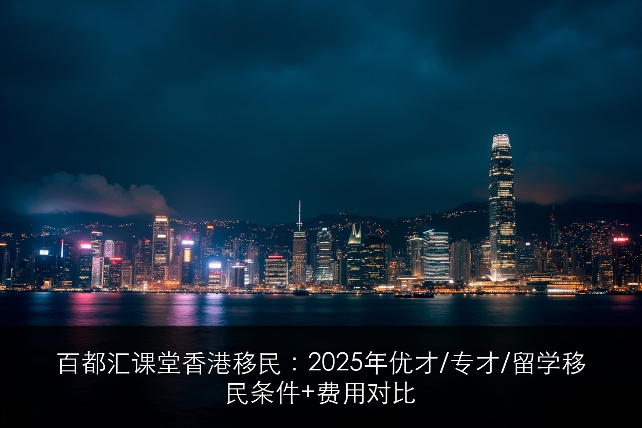 百都汇课堂香港移民:2025年优才/专才/留学移民条件+费用对比