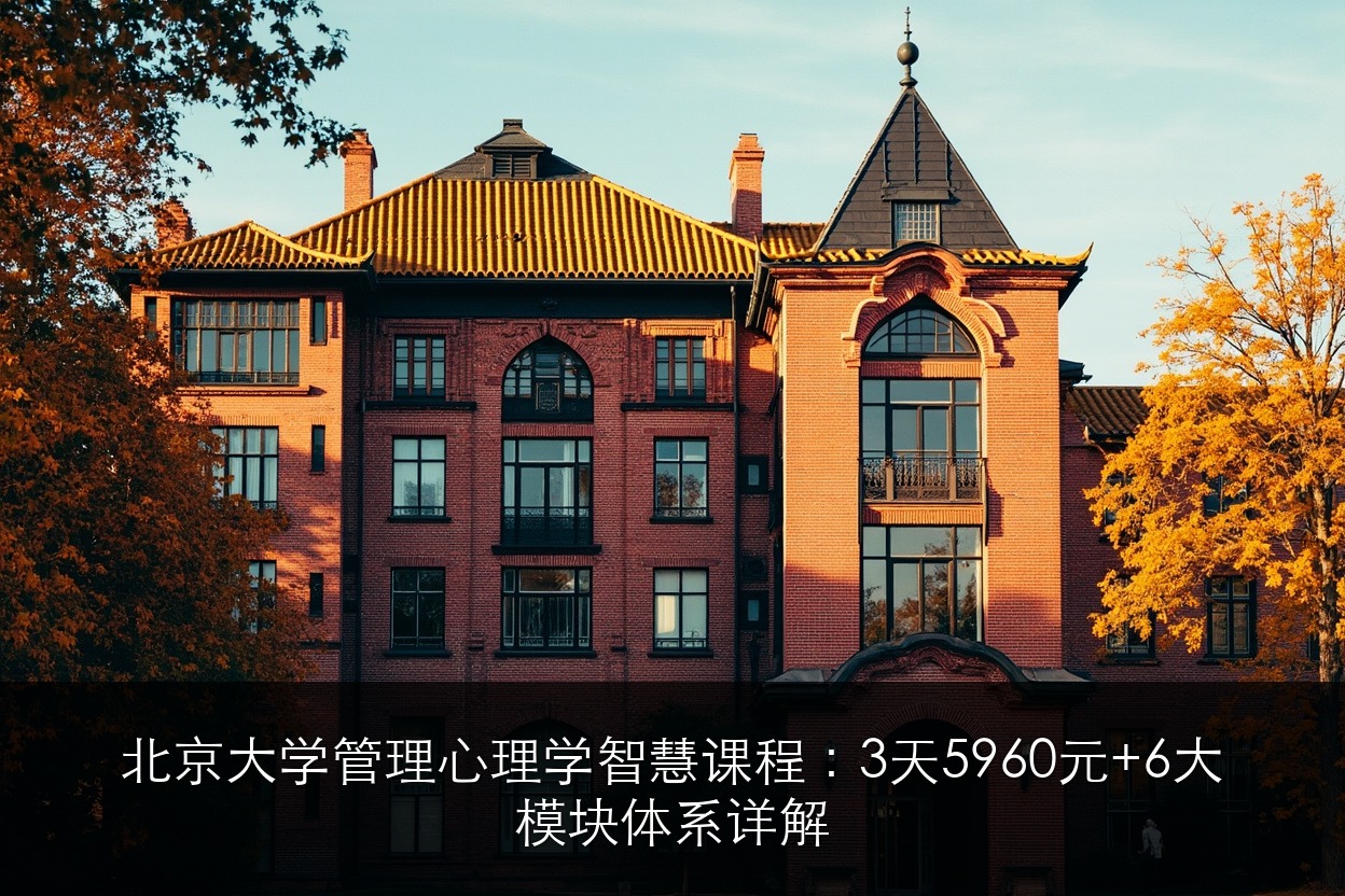北京大学管理心理学智慧课程：3天5960元+6大模块体系详解