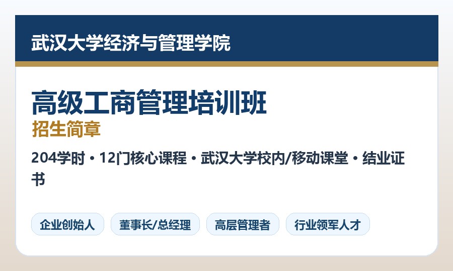 武汉大学经济与管理学院高级工商管理培训班招生简章：204学时、12门核心课程与结业证书