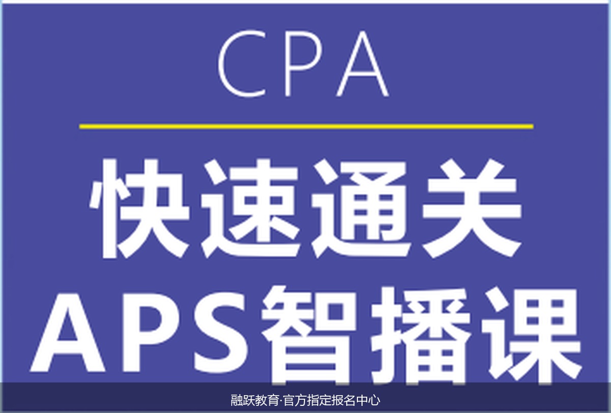大龄财务人转行考CPA网课推荐哪家?融跃教育CPA快速通关APS智播课口碑怎么样?