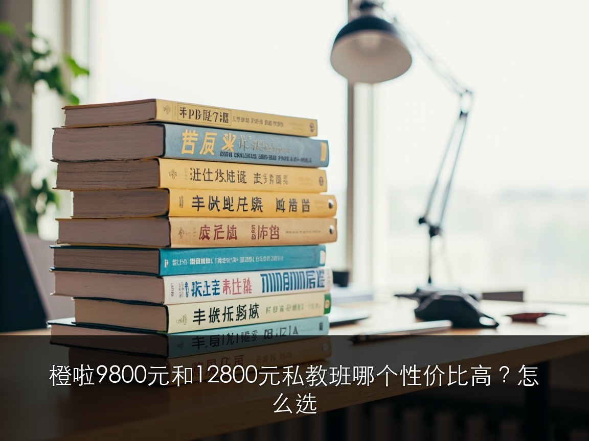 橙啦9800元和12800元私教班哪个性价比高?怎么选
