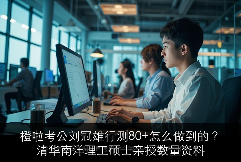 橙啦考公刘冠雄行测80+怎么做到的？清华南洋理工硕士亲授数量资料