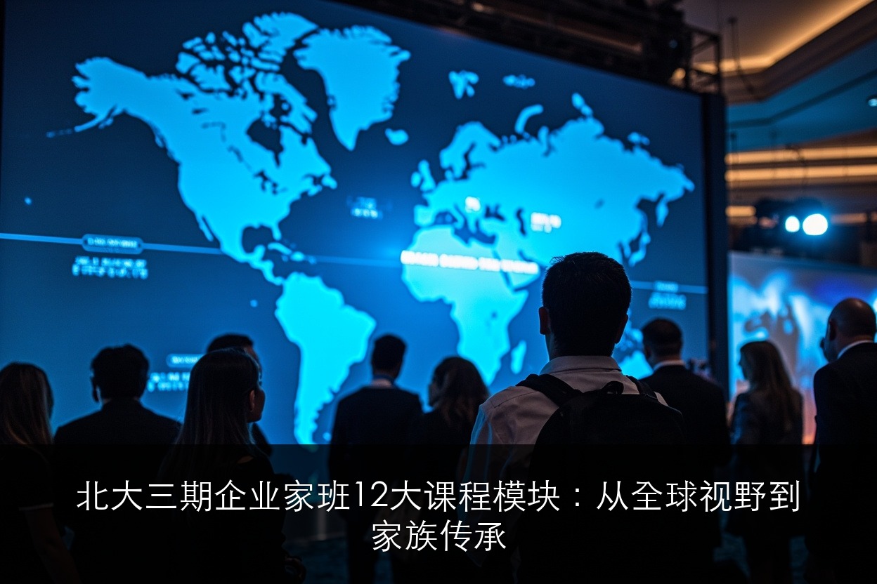 北大三期企业家班12大课程模块:从全球视野到家族传承