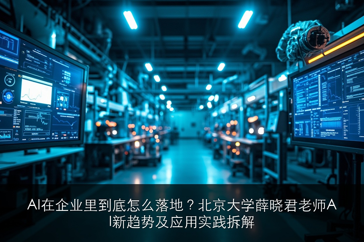 AI在企业里到底怎么落地?北京大学AI与企业数智化工商管理班薛晓君老师AI新趋势及应用实践拆解