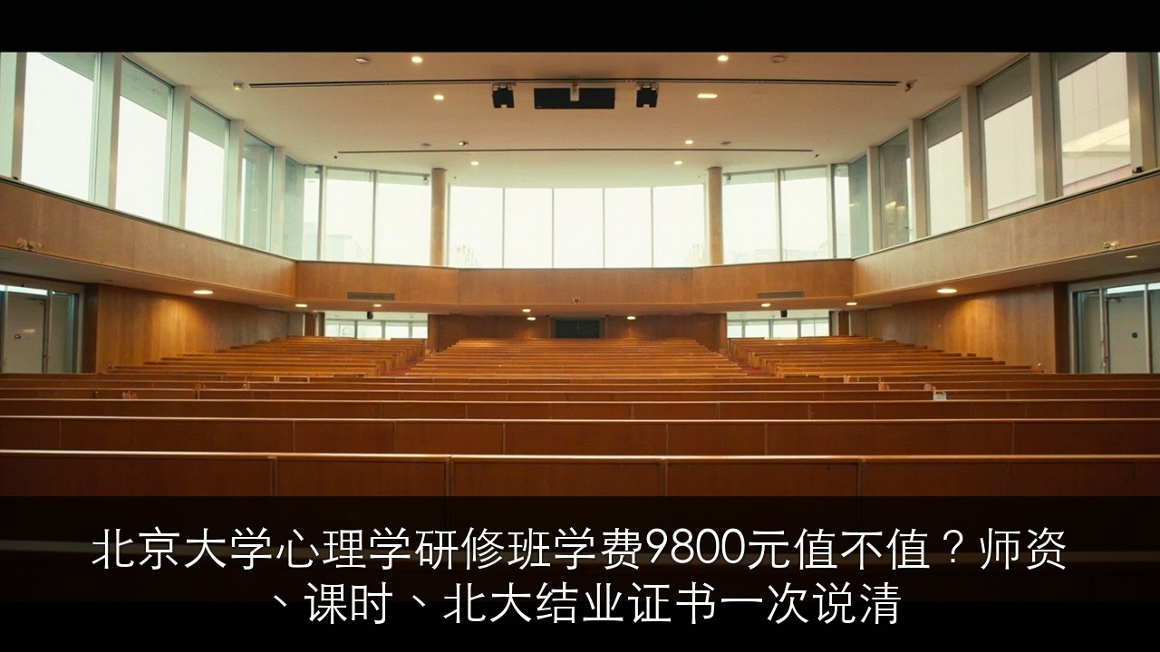 北京大学心理学研修班学费9800元值不值?师资、课时、北大结业证书一次说清