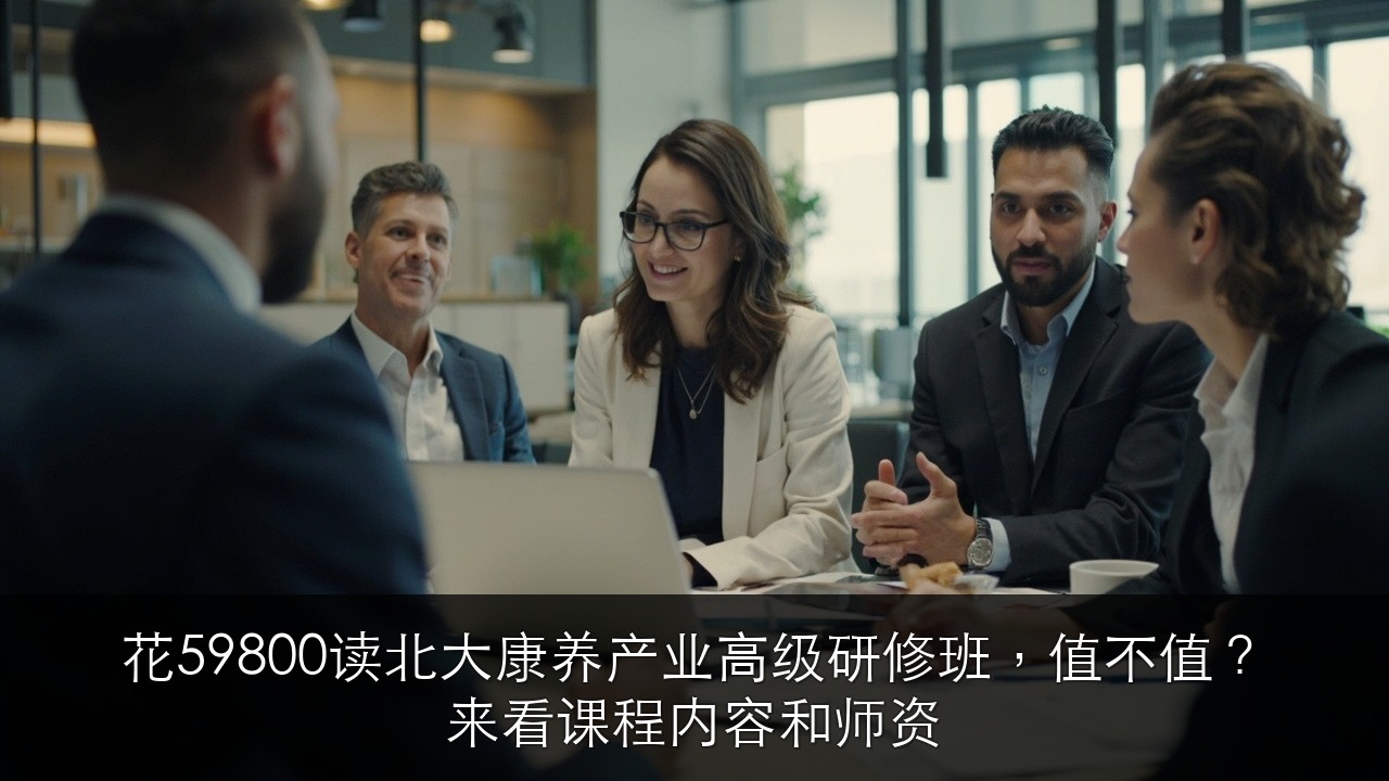 花59800读北大康养产业高级研修班，值不值？来看课程内容和师资