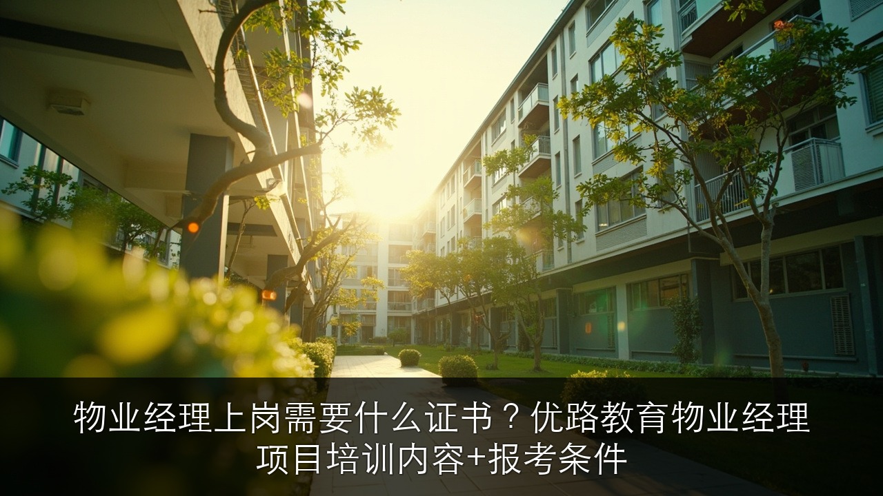 物业经理上岗需要什么证书?优路教育物业经理项目培训内容+报考条件