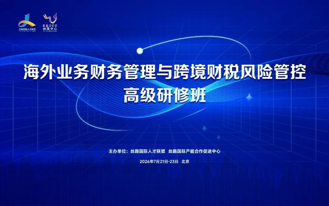 海外业务财务管理与跨境财税风险管控高级研修班7月21日北京开课：3天实战梳理企业出海财税合规