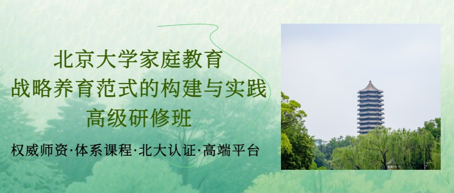 卢晖临、吕帆、佟新、刘艳师资领衔：北京大学家庭教育高级研修班《战略养育范式的构建与实践》7月17日-19日在北京大学开课