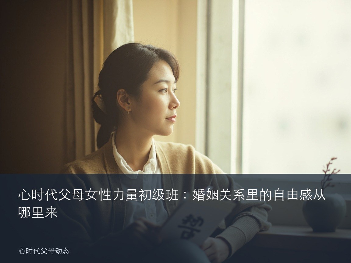 心时代父母女性力量初级班:婚姻关系里的自由感从哪里来