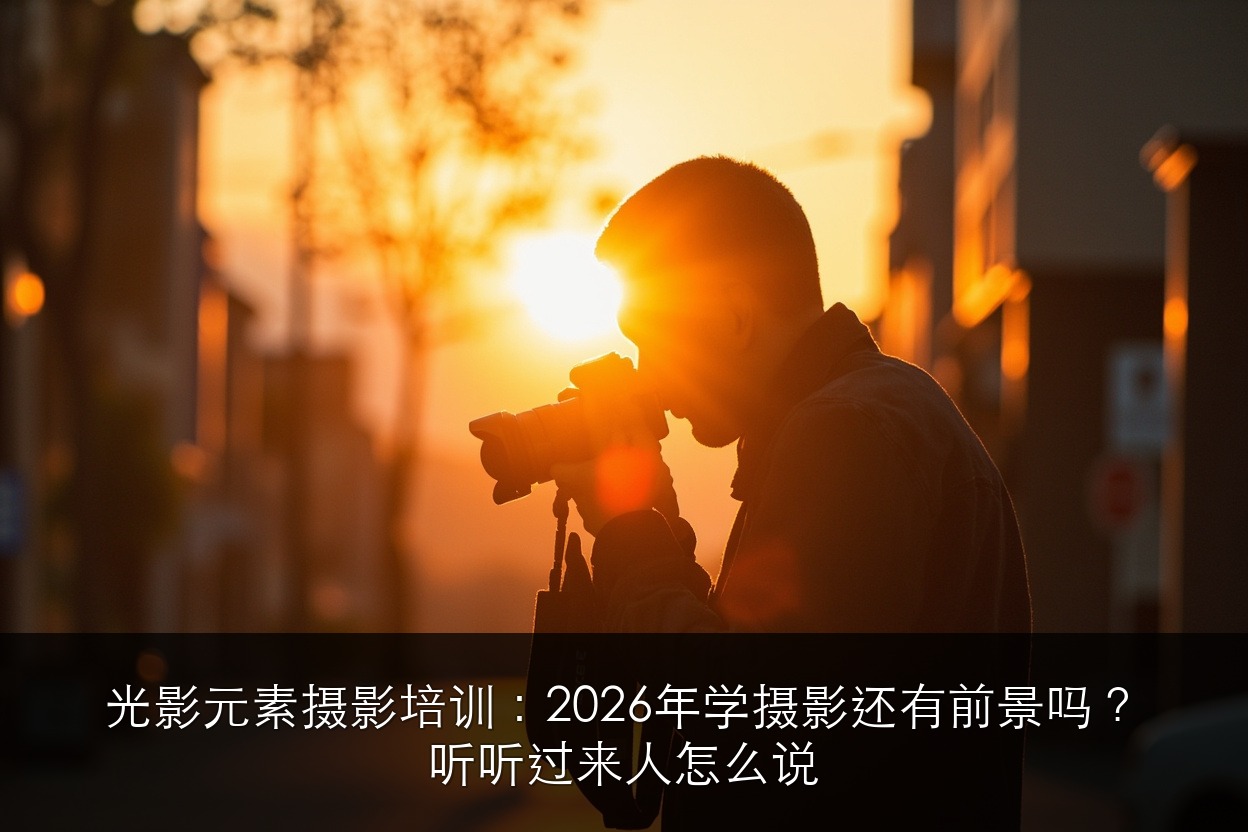 光影元素摄影培训:2026年学摄影还有前景吗?听听过来人怎么说