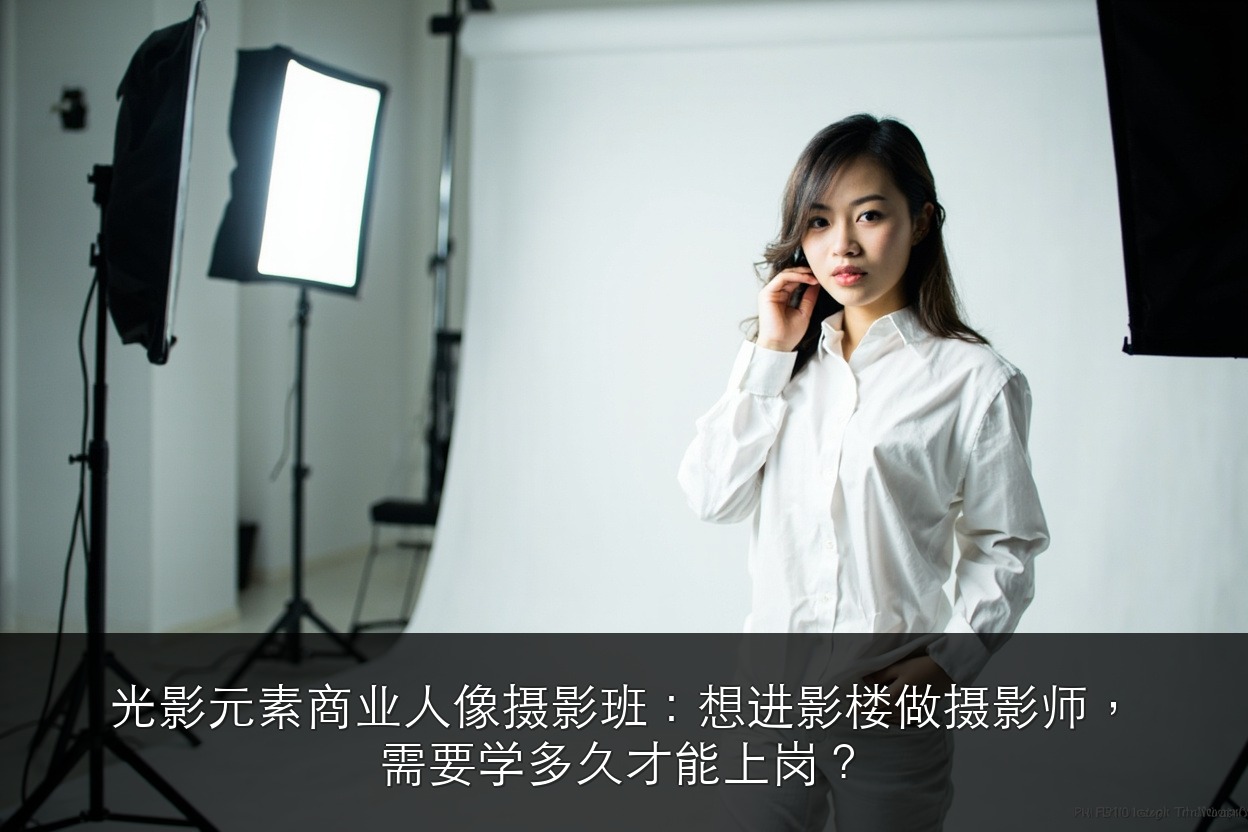 光影元素商业人像摄影班:想进影楼做摄影师,需要学多久才能上岗?