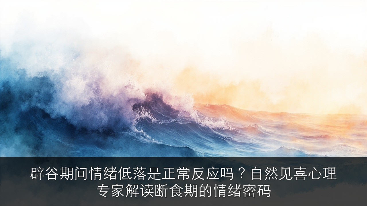 辟谷期间情绪低落是正常反应吗？自然见喜心理专家解读断食期的情绪密码