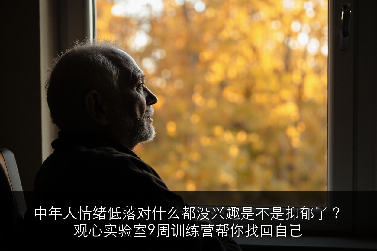 中年人情绪低落对什么都没兴趣是不是抑郁了?观心实验室9周训练营帮你找回自己
