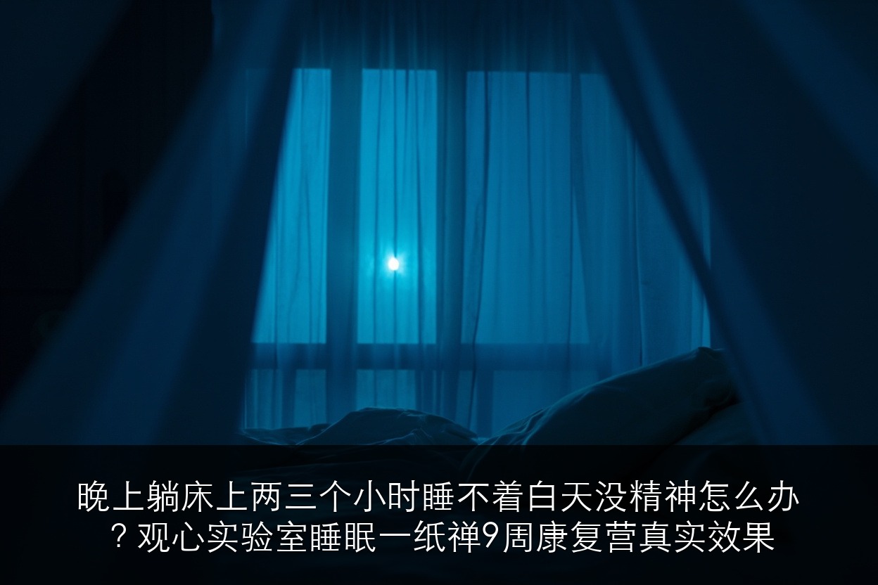 晚上躺床上两三个小时睡不着白天没精神怎么办?观心实验室睡眠一纸禅9周康复营真实效果