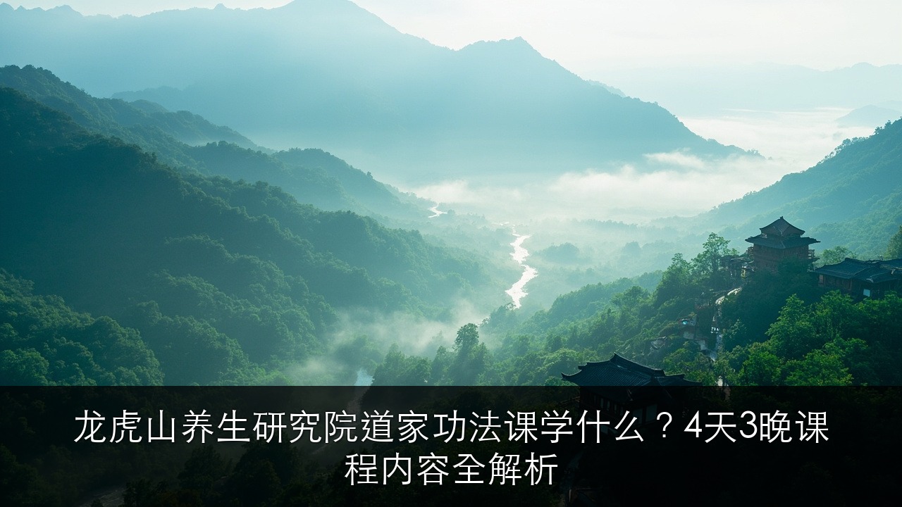 龙虎山养生研究院道家功法课学什么？4天3晚课程内容全解析
