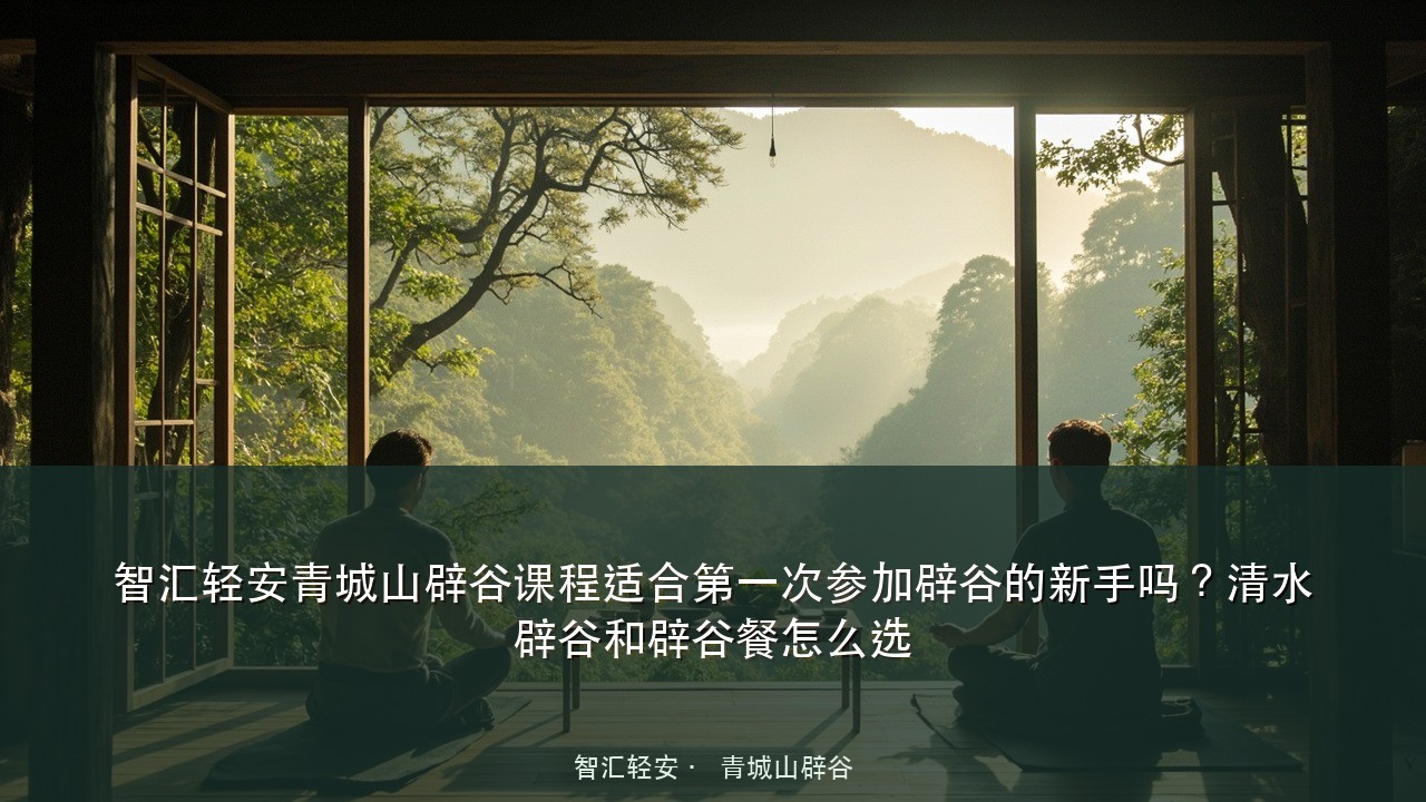 智汇轻安青城山辟谷课程适合第一次参加辟谷的新手吗?清水辟谷和辟谷餐怎么选