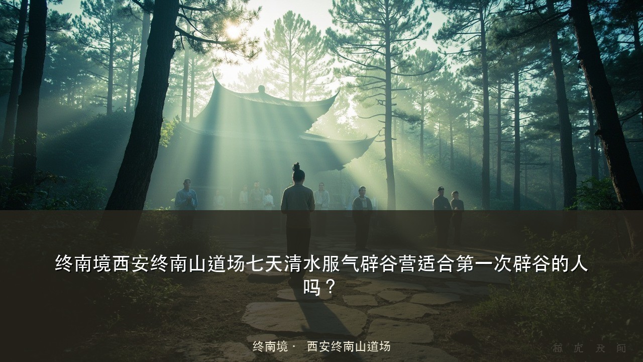 终南境西安终南山道场七天清水服气辟谷营适合第一次辟谷的人吗？