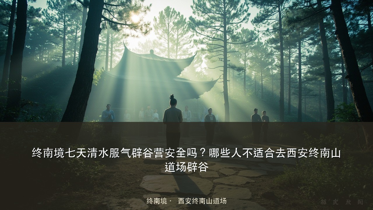 终南境七天清水服气辟谷营安全吗？哪些人不适合去西安终南山道场辟谷