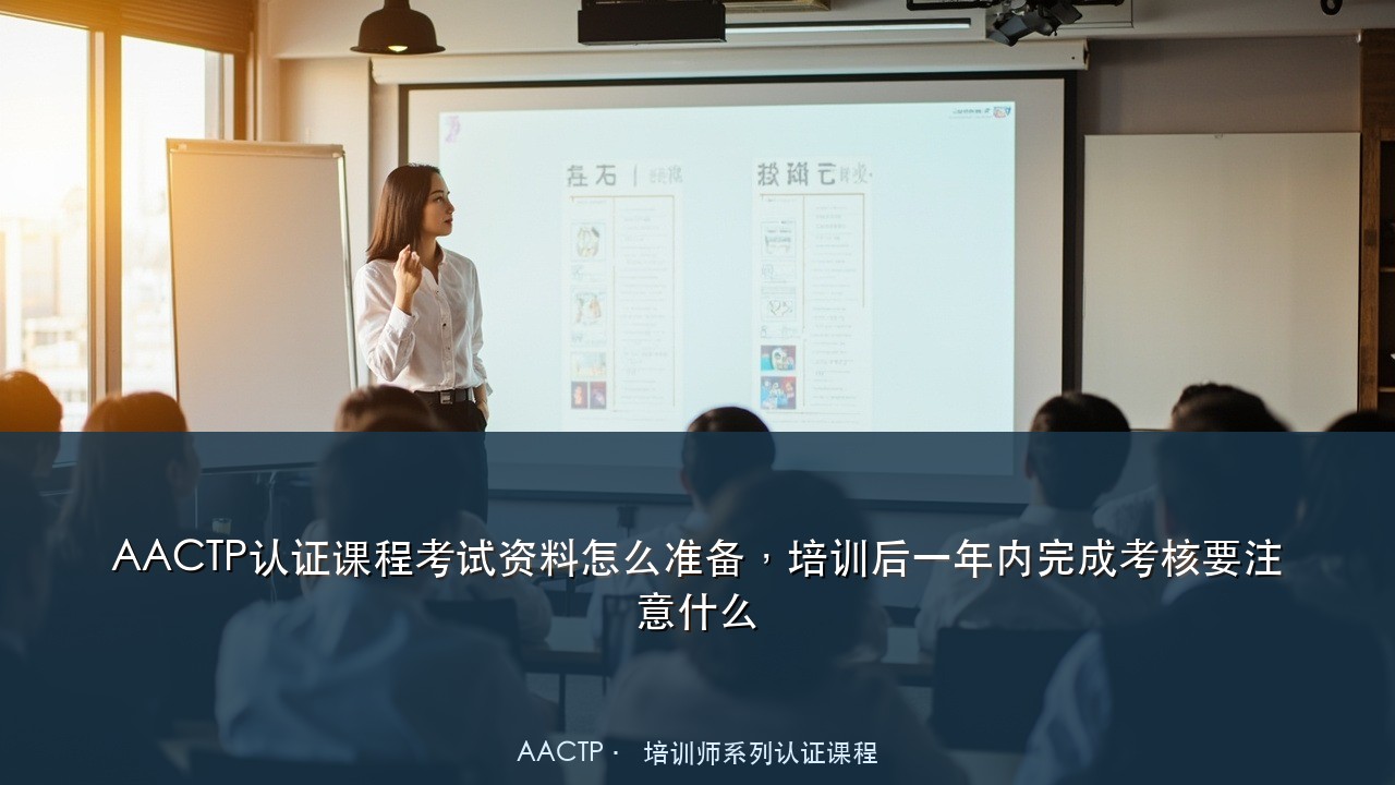 AACTP认证课程考试资料怎么准备,培训后一年内完成考核要注意什么