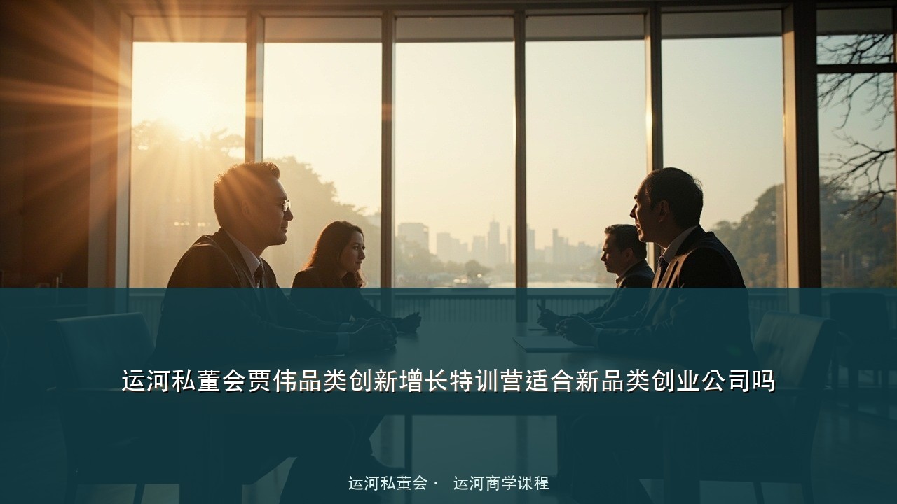 运河私董会贾伟品类创新增长特训营适合新品类创业公司吗