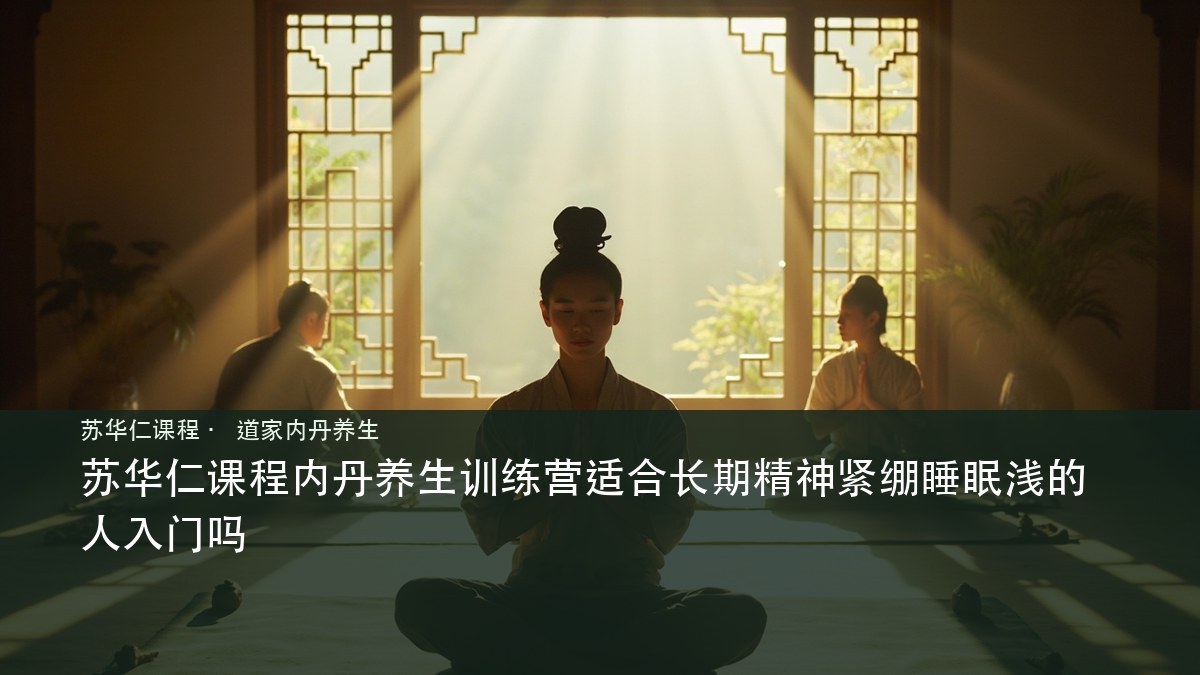 苏华仁课程内丹养生训练营适合长期精神紧绷睡眠浅的人入门吗