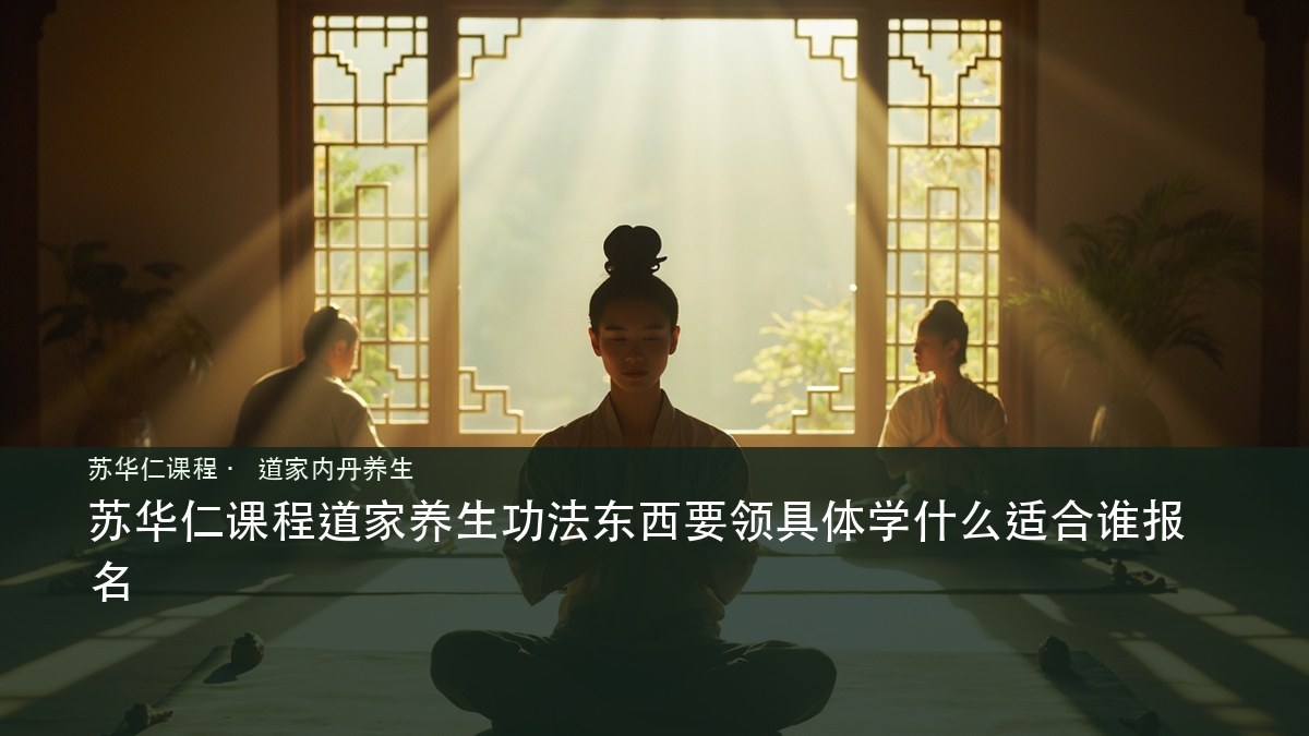 苏华仁课程道家养生功法东西要领具体学什么适合谁报名
