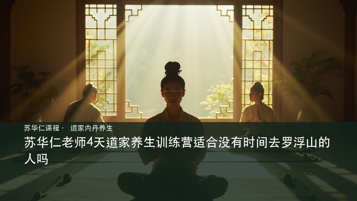苏华仁老师4天道家养生训练营适合没有时间去罗浮山的人吗