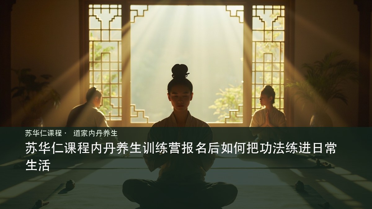 苏华仁课程内丹养生训练营报名后如何把功法练进日常生活
