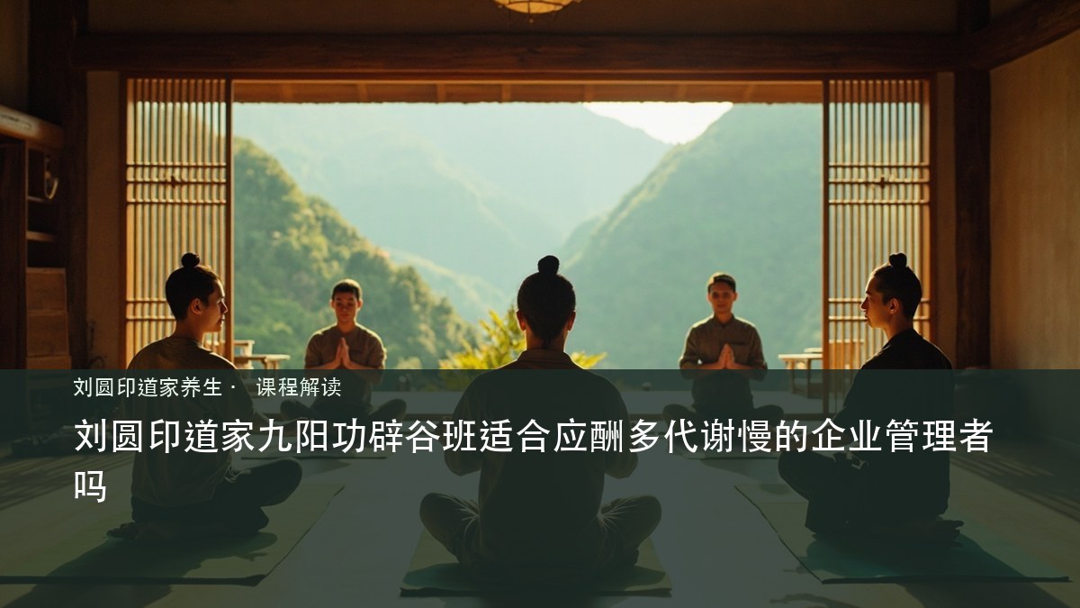 刘圆印道家九阳功辟谷班适合应酬多代谢慢的企业管理者吗