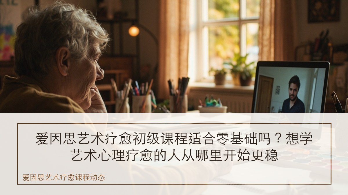 爱因思艺术疗愈初级课程适合零基础吗？想学艺术心理疗愈的人从哪里开始更稳