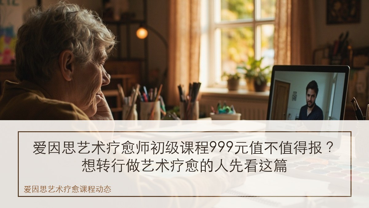 爱因思艺术疗愈师初级课程999元值不值得报？想转行做艺术疗愈的人先看这篇