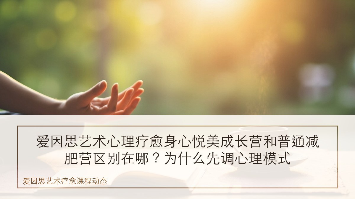 爱因思艺术心理疗愈身心悦美成长营和普通减肥营区别在哪?为什么先调心理模式