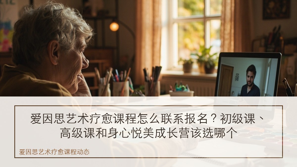 爱因思艺术疗愈课程怎么联系报名?初级课、高级课和身心悦美成长营该选哪个