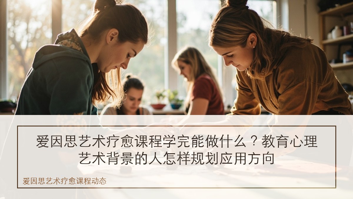 爱因思艺术疗愈课程学完能做什么?教育心理艺术背景的人怎样规划应用方向