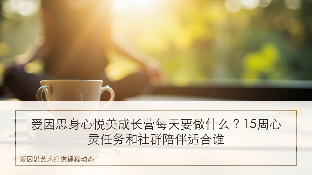 爱因思身心悦美成长营每天要做什么?15周心灵任务和社群陪伴适合谁