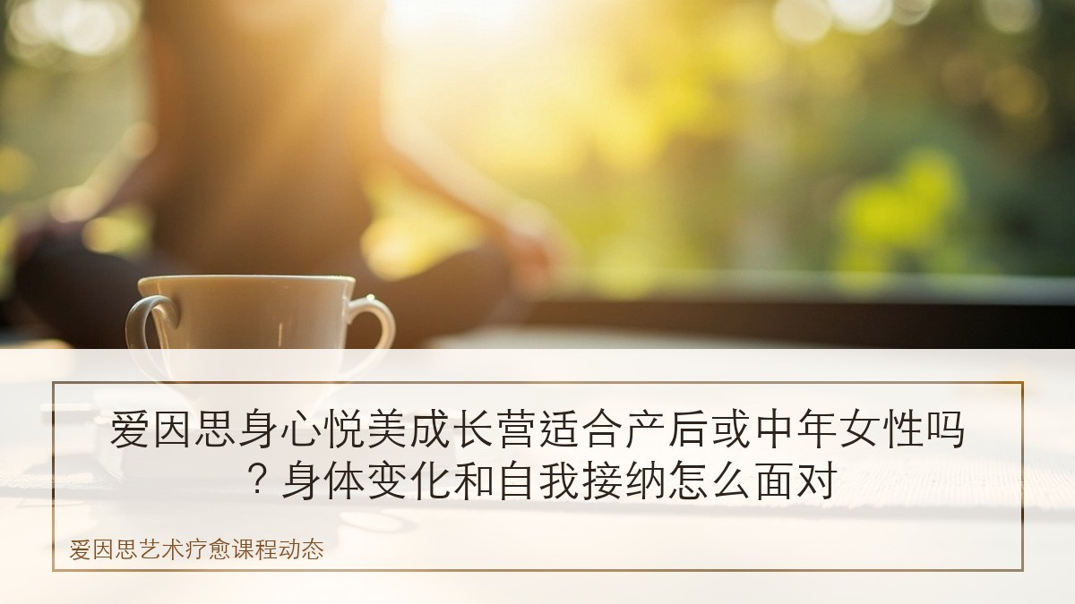 爱因思身心悦美成长营适合产后或中年女性吗？身体变化和自我接纳怎么面对