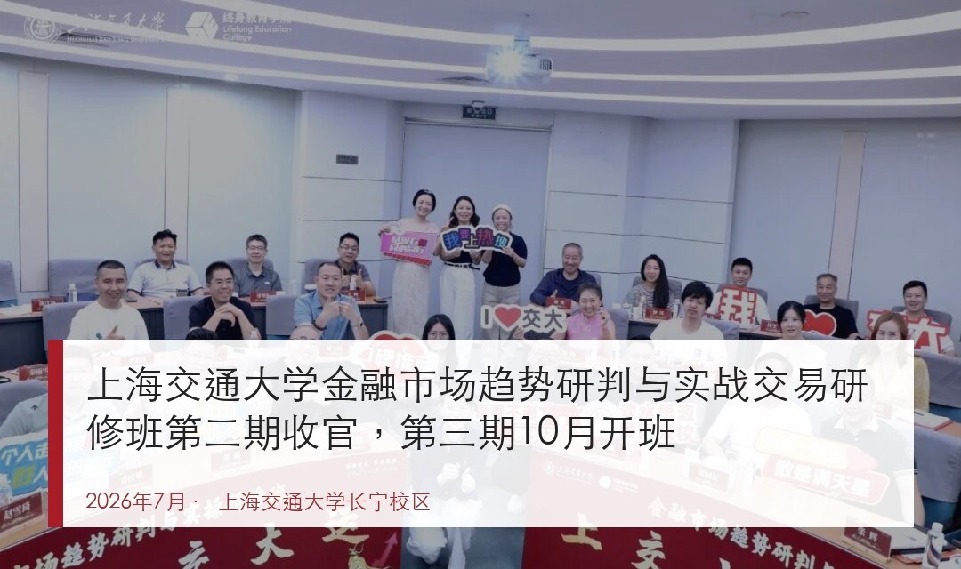 上海交通大学金融市场趋势研判与实战交易研修班第二期收官,第三期10月开班