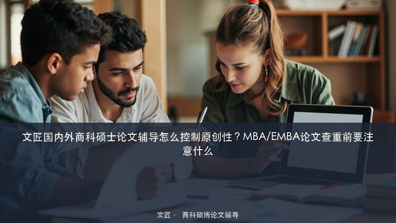 文匠国内外商科硕士论文辅导怎么控制原创性?MBA/EMBA论文查重前要注意什么