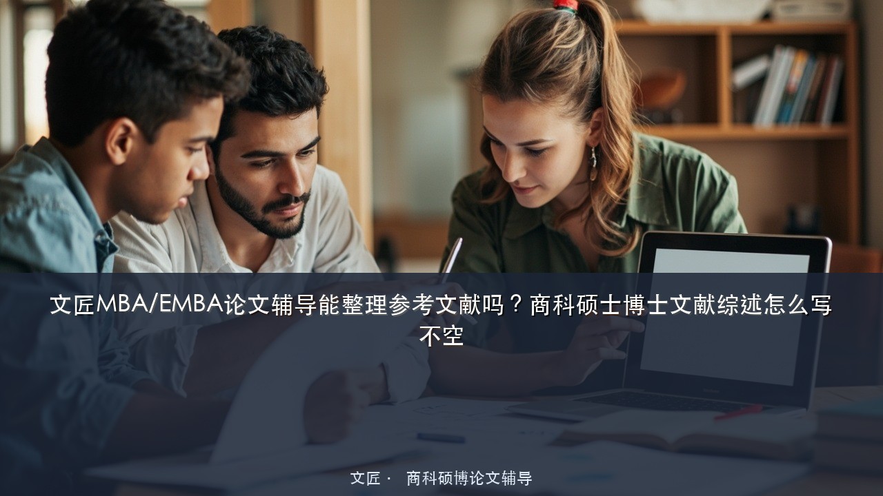文匠MBA/EMBA论文辅导能整理参考文献吗？商科硕士博士文献综述怎么写不空