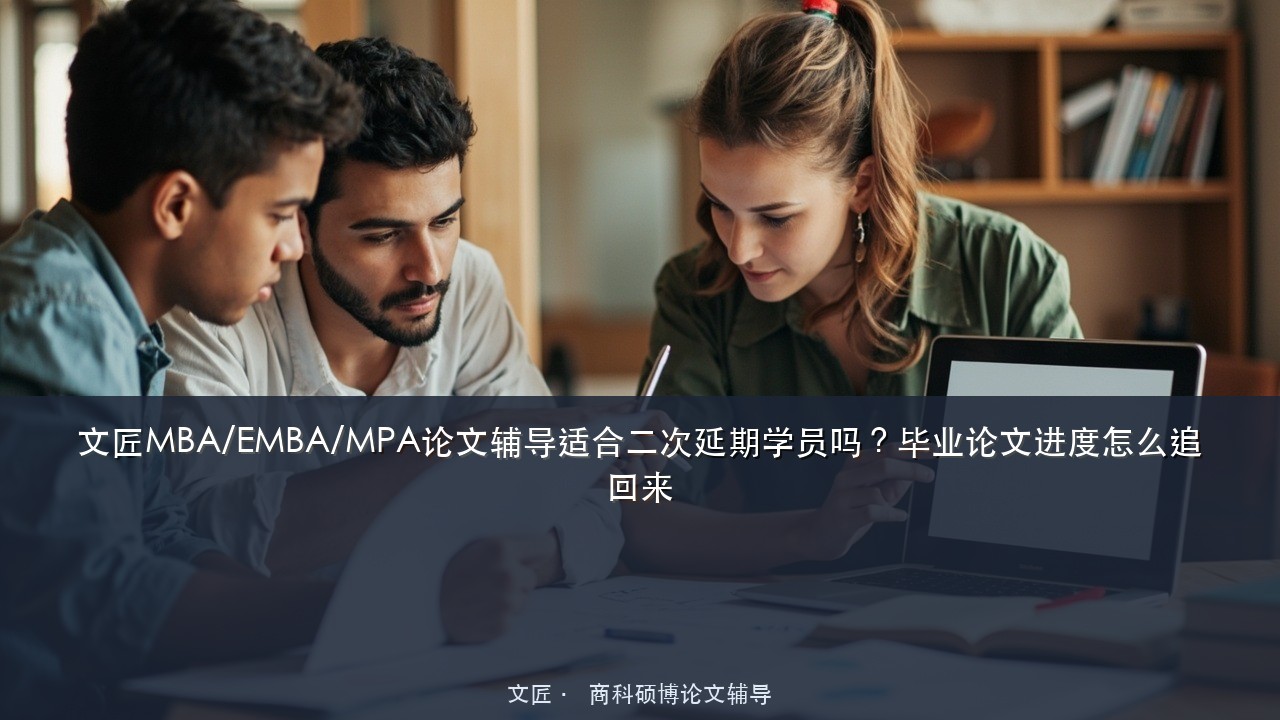 文匠MBA/EMBA/MPA论文辅导适合二次延期学员吗？毕业论文进度怎么追回来