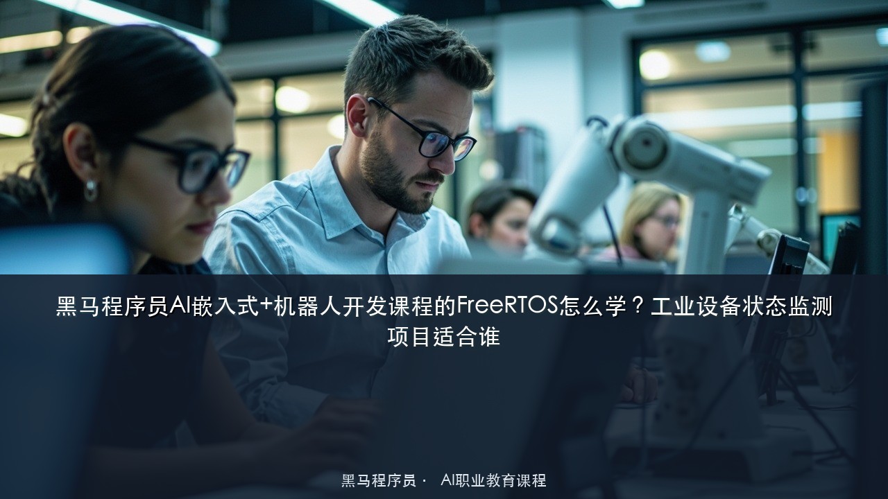 黑马程序员AI嵌入式+机器人开发课程的FreeRTOS怎么学？工业设备状态监测项目适合谁
