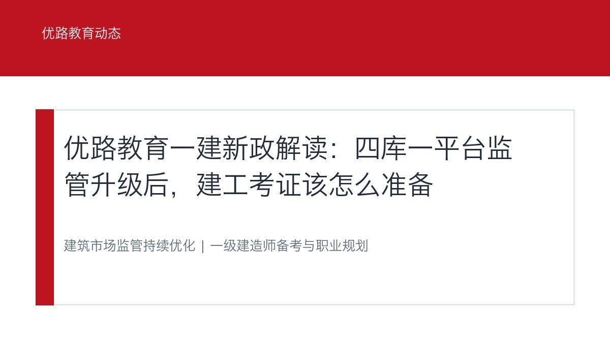 优路教育一建新政解读:四库一平台监管升级后,建工考证该怎么准备