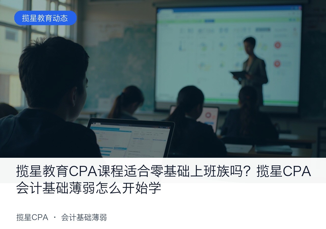 揽星教育CPA课程适合零基础上班族吗?揽星CPA会计基础薄弱怎么开始学